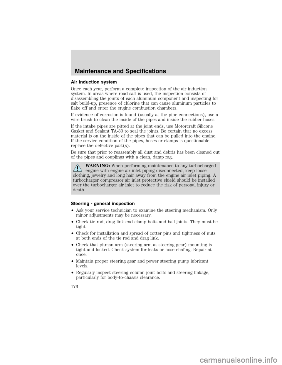 FORD F750 2010 12.G Owners Manual Air induction system
Once each year, perform a complete inspection of the air induction
system. In areas where road salt is used, the inspection consists of
disassembling the joints of each aluminum c