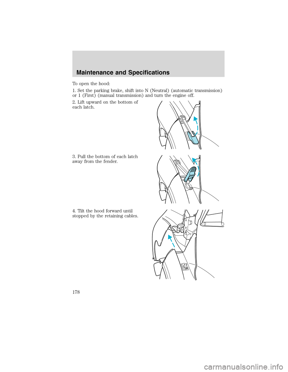 FORD F750 2010 12.G Owners Manual To open the hood:
1. Set the parking brake, shift into N (Neutral) (automatic transmission)
or 1 (First) (manual transmission) and turn the engine off.
2. Lift upward on the bottom of
each latch.
3. P