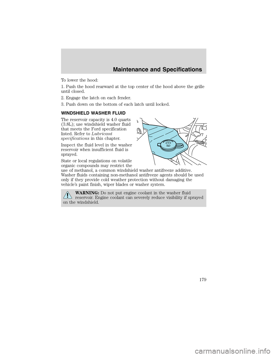 FORD F750 2010 12.G Owners Manual To lower the hood:
1. Push the hood rearward at the top center of the hood above the grille
until closed.
2. Engage the latch on each fender.
3. Push down on the bottom of each latch until locked.
WIN