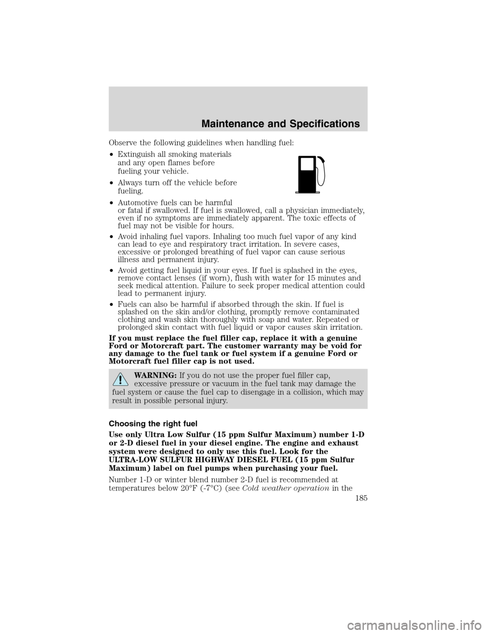 FORD F750 2010 12.G Owners Manual Observe the following guidelines when handling fuel:
•Extinguish all smoking materials
and any open flames before
fueling your vehicle.
•Always turn off the vehicle before
fueling.
•Automotive f