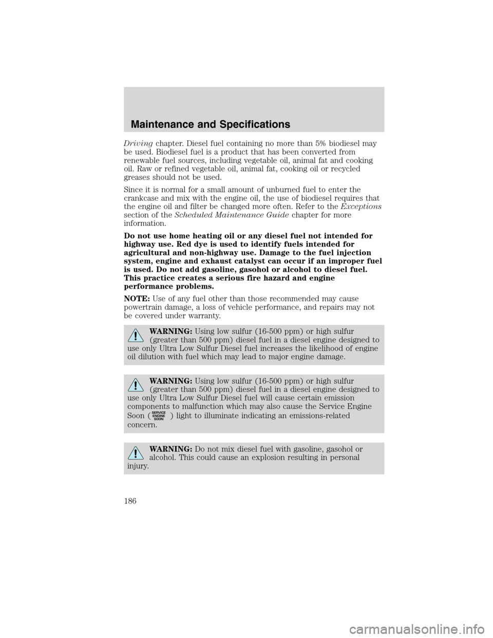 FORD F750 2010 12.G Owners Manual Drivingchapter. Diesel fuel containing no more than 5% biodiesel may
be used. Biodiesel fuel is a product that has been converted from
renewable fuel sources, including vegetable oil, animal fat and c