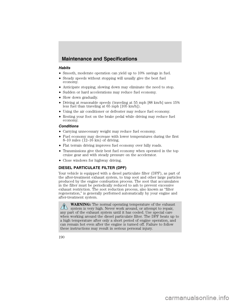 FORD F750 2010 12.G Owners Manual Habits
•Smooth, moderate operation can yield up to 10% savings in fuel.
•Steady speeds without stopping will usually give the best fuel
economy.
•Anticipate stopping; slowing down may eliminate 