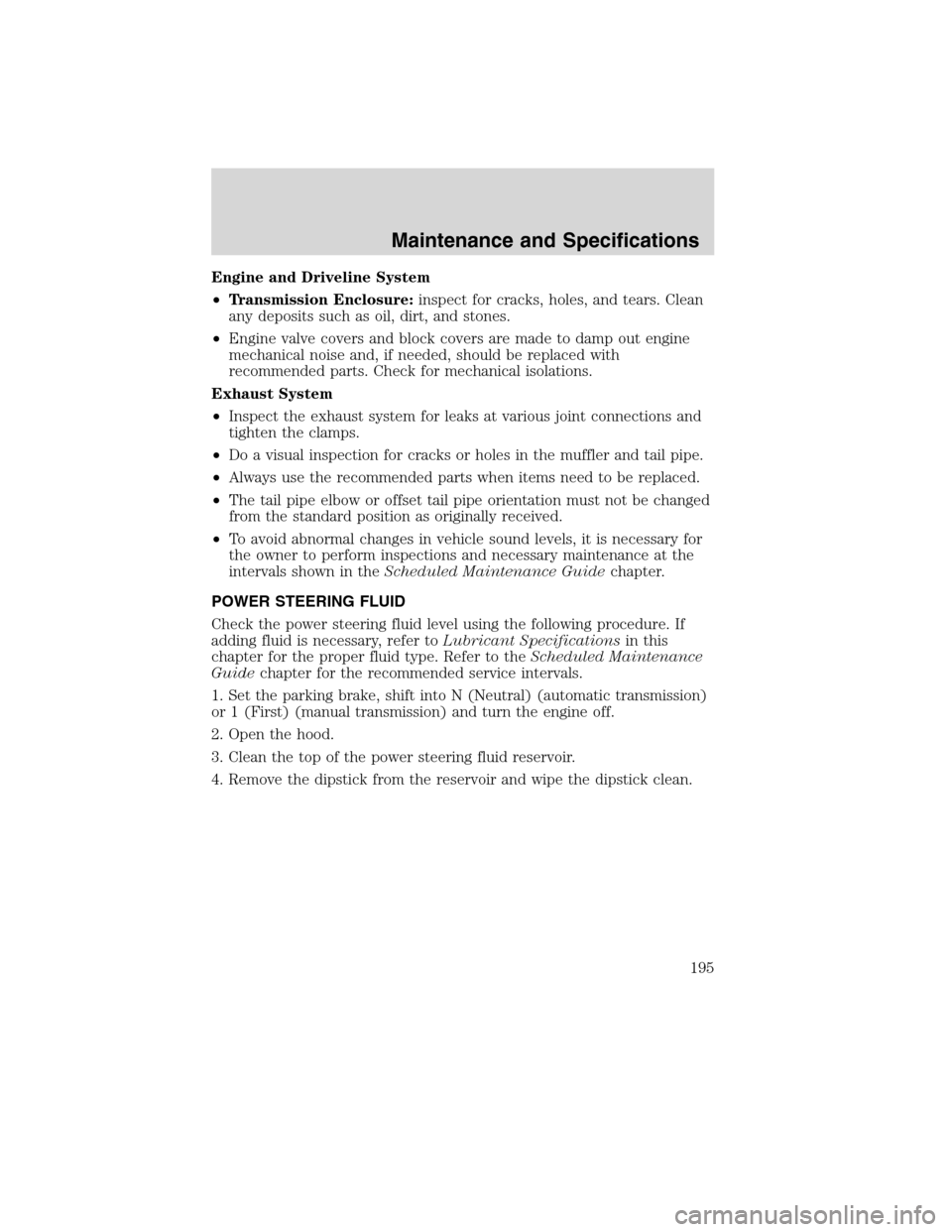 FORD F750 2010 12.G Owners Manual Engine and Driveline System
•Transmission Enclosure:inspect for cracks, holes, and tears. Clean
any deposits such as oil, dirt, and stones.
•Engine valve covers and block covers are made to damp o