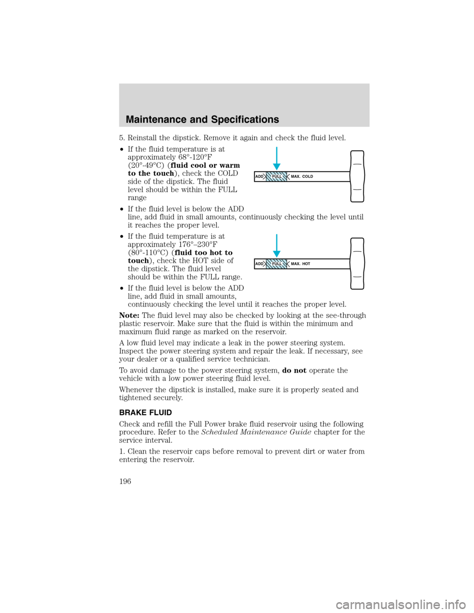 FORD F750 2010 12.G Owners Manual 5. Reinstall the dipstick. Remove it again and check the fluid level.
•If the fluid temperature is at
approximately 68°-120°F
(20°-49°C) (fluid cool or warm
to the touch), check the COLD
side of