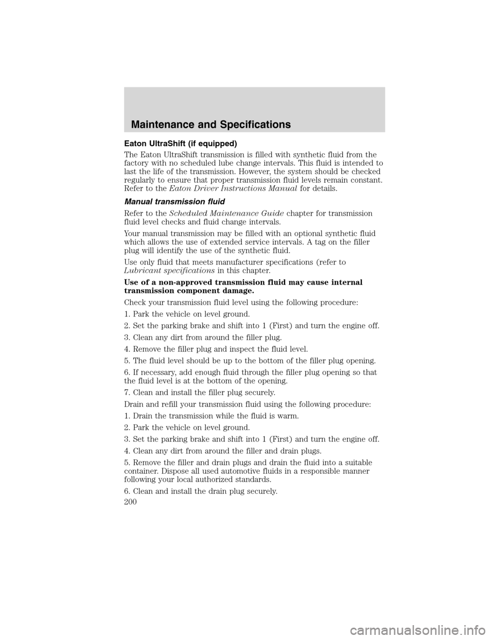 FORD F750 2010 12.G Owners Manual Eaton UltraShift (if equipped)
The Eaton UltraShift transmission is filled with synthetic fluid from the
factory with no scheduled lube change intervals. This fluid is intended to
last the life of the FORD F750 2010 12.G Owners Manual Eaton UltraShift (if equipped)
The Eaton UltraShift transmission is filled with synthetic fluid from the
factory with no scheduled lube change intervals. This fluid is intended to
last the life of the