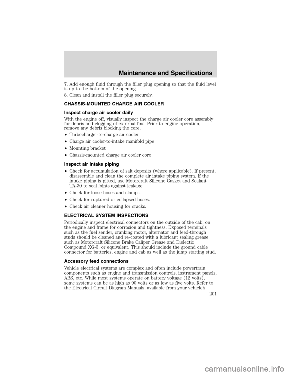 FORD F750 2010 12.G Owners Manual 7. Add enough fluid through the filler plug opening so that the fluid level
is up to the bottom of the opening.
8. Clean and install the filler plug securely.
CHASSIS-MOUNTED CHARGE AIR COOLER
Inspect