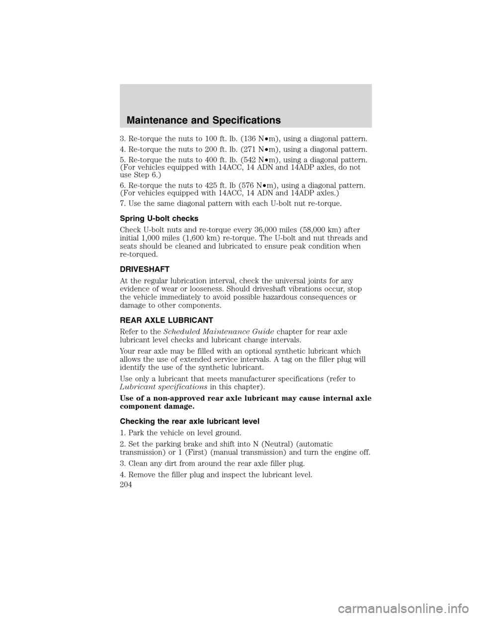 FORD F750 2010 12.G Owners Manual 3. Re-torque the nuts to 100 ft. lb. (136 N•m), using a diagonal pattern.
4. Re-torque the nuts to 200 ft. lb. (271 N•m), using a diagonal pattern.
5. Re-torque the nuts to 400 ft. lb. (542 N•m)