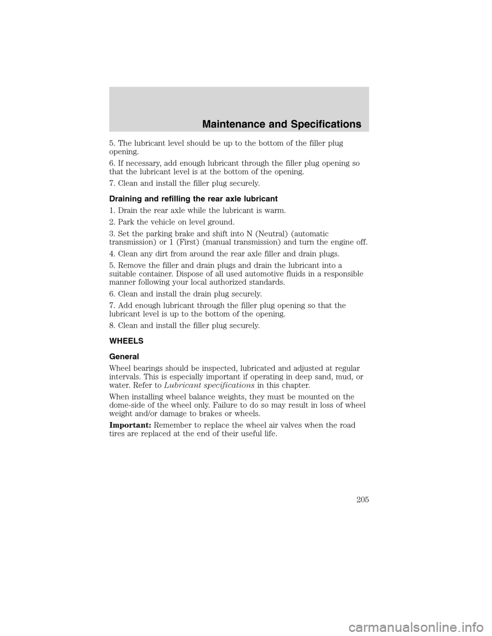 FORD F750 2010 12.G Owners Manual 5. The lubricant level should be up to the bottom of the filler plug
opening.
6. If necessary, add enough lubricant through the filler plug opening so
that the lubricant level is at the bottom of the 