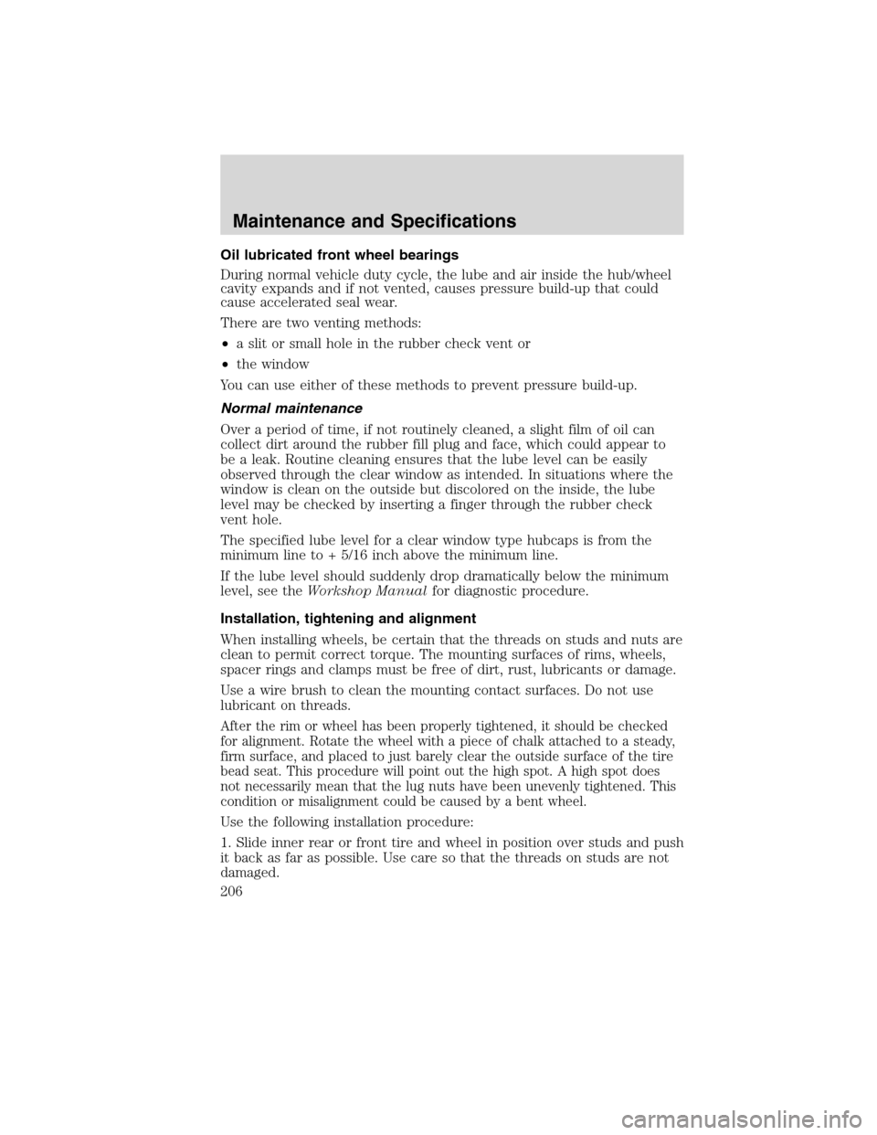 FORD F750 2010 12.G Owners Manual Oil lubricated front wheel bearings
During normal vehicle duty cycle, the lube and air inside the hub/wheel
cavity expands and if not vented, causes pressure build-up that could
cause accelerated seal