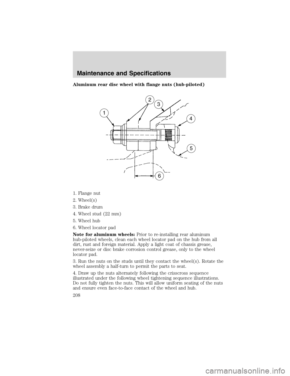 FORD F750 2010 12.G Owners Manual Aluminum rear disc wheel with flange nuts (hub-piloted)
1. Flange nut
2. Wheel(s)
3. Brake drum
4. Wheel stud (22 mm)
5. Wheel hub
6. Wheel locator pad
Note for aluminum wheels:Prior to re-installing 