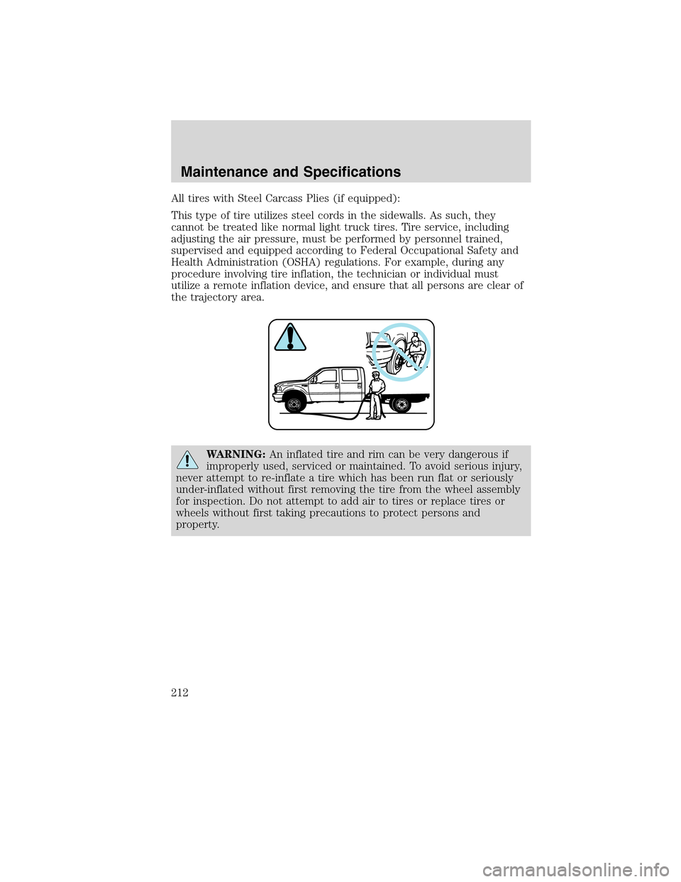FORD F750 2010 12.G Owners Manual All tires with Steel Carcass Plies (if equipped):
This type of tire utilizes steel cords in the sidewalls. As such, they
cannot be treated like normal light truck tires. Tire service, including
adjust