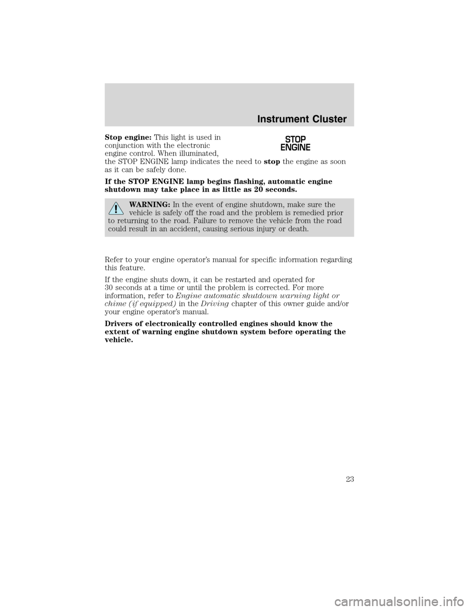 FORD F750 2010 12.G Owners Manual Stop engine:This light is used in
conjunction with the electronic
engine control. When illuminated,
the STOP ENGINE lamp indicates the need tostopthe engine as soon
as it can be safely done.
If the ST