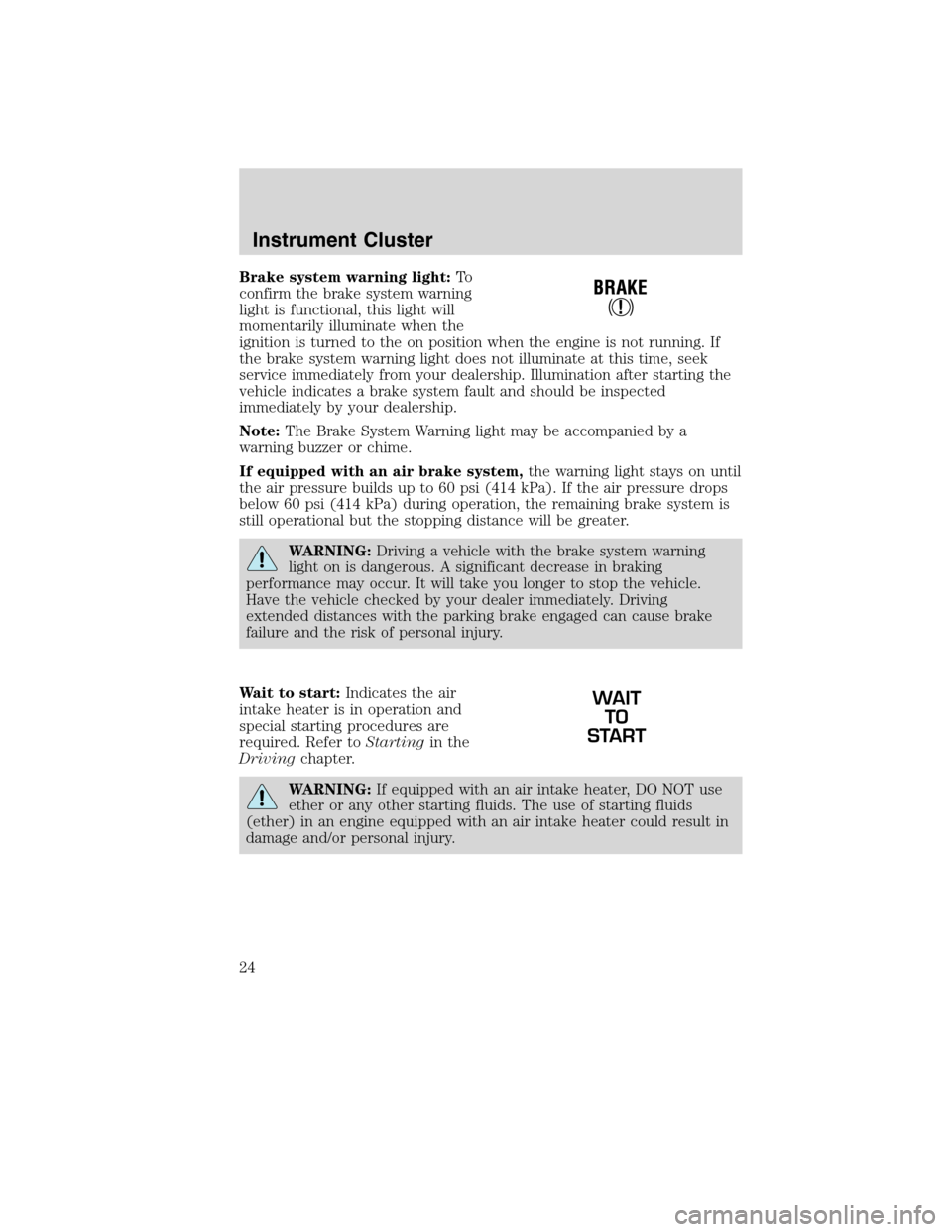 FORD F650 2010 12.G Owners Manual Brake system warning light:To
confirm the brake system warning
light is functional, this light will
momentarily illuminate when the
ignition is turned to the on position when the engine is not running