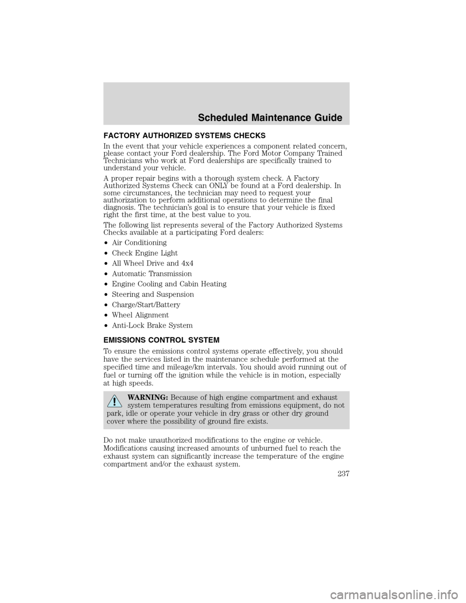 FORD F750 2010 12.G Owners Manual FACTORY AUTHORIZED SYSTEMS CHECKS
In the event that your vehicle experiences a component related concern,
please contact your Ford dealership. The Ford Motor Company Trained
Technicians who work at Fo