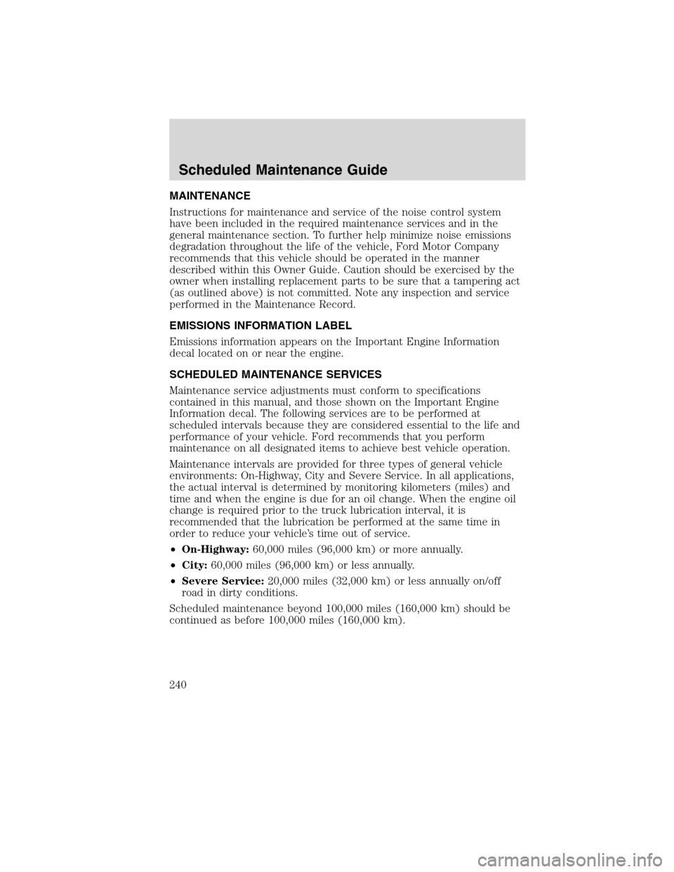 FORD F750 2010 12.G Owners Manual MAINTENANCE
Instructions for maintenance and service of the noise control system
have been included in the required maintenance services and in the
general maintenance section. To further help minimiz