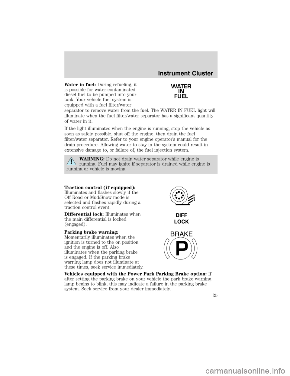 FORD F750 2010 12.G Owners Manual Water in fuel:During refueling, it
is possible for water-contaminated
diesel fuel to be pumped into your
tank. Your vehicle fuel system is
equipped with a fuel filter/water
separator to remove water f