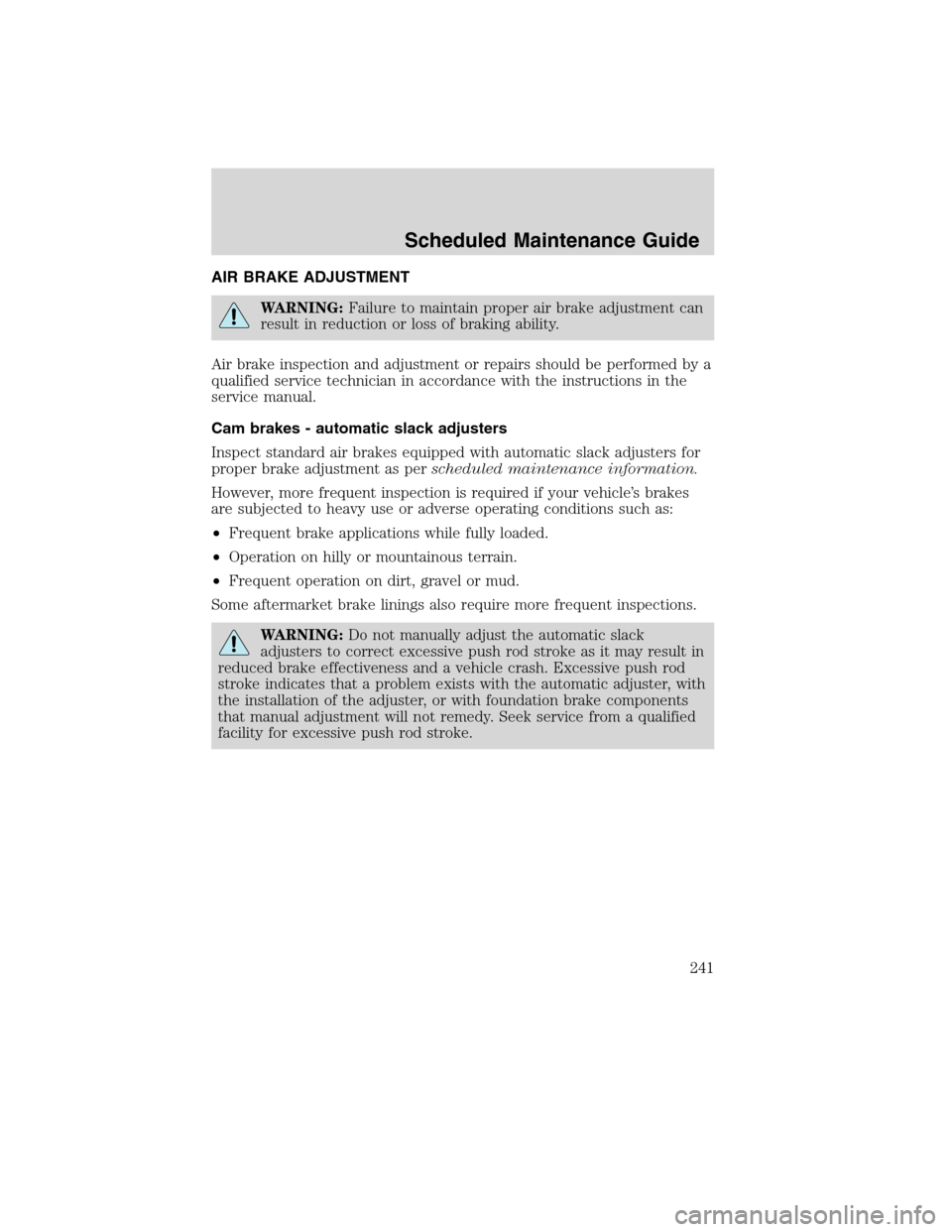FORD F750 2010 12.G Owners Manual AIR BRAKE ADJUSTMENT
WARNING:Failure to maintain proper air brake adjustment can
result in reduction or loss of braking ability.
Air brake inspection and adjustment or repairs should be performed by a