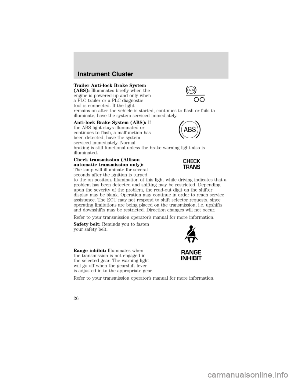 FORD F650 2010 12.G Owners Manual Trailer Anti-lock Brake System
(ABS):Illuminates briefly when the
engine is powered-up and only when
a PLC trailer or a PLC diagnostic
tool is connected. If the light
remains on after the vehicle is s