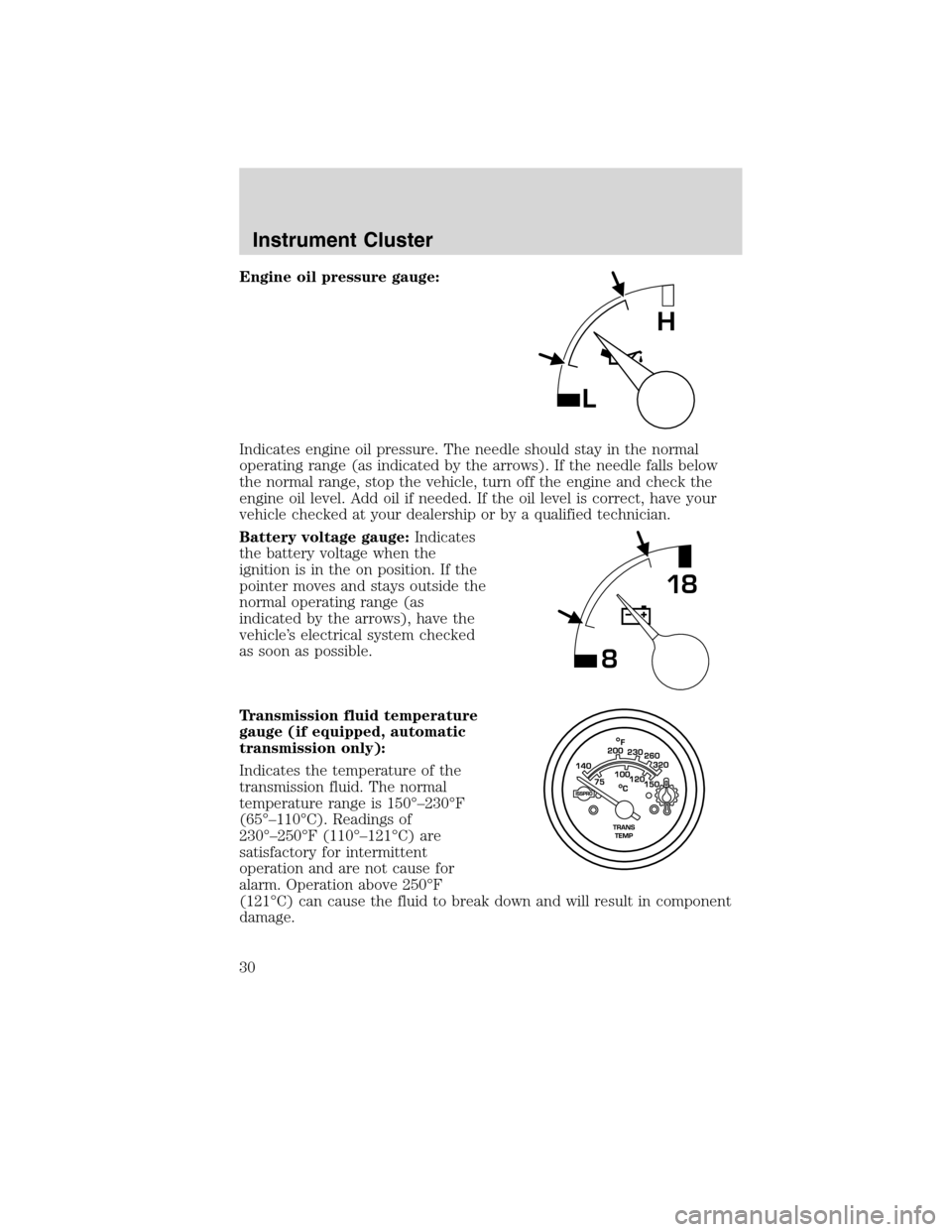 FORD F750 2010 12.G Owners Manual Engine oil pressure gauge:
Indicates engine oil pressure. The needle should stay in the normal
operating range (as indicated by the arrows). If the needle falls below
the normal range, stop the vehicl