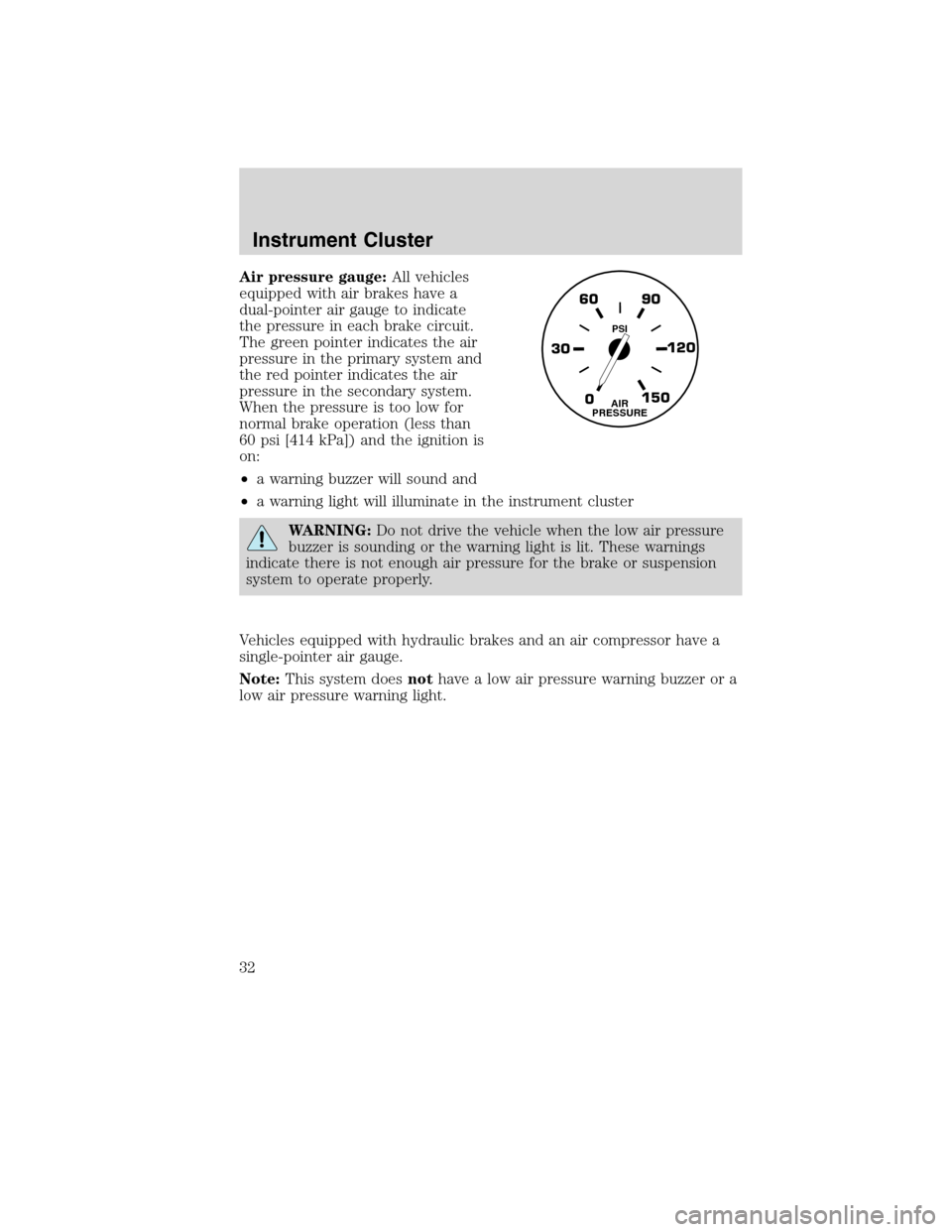 FORD F750 2010 12.G Owners Manual Air pressure gauge:All vehicles
equipped with air brakes have a
dual-pointer air gauge to indicate
the pressure in each brake circuit.
The green pointer indicates the air
pressure in the primary syste