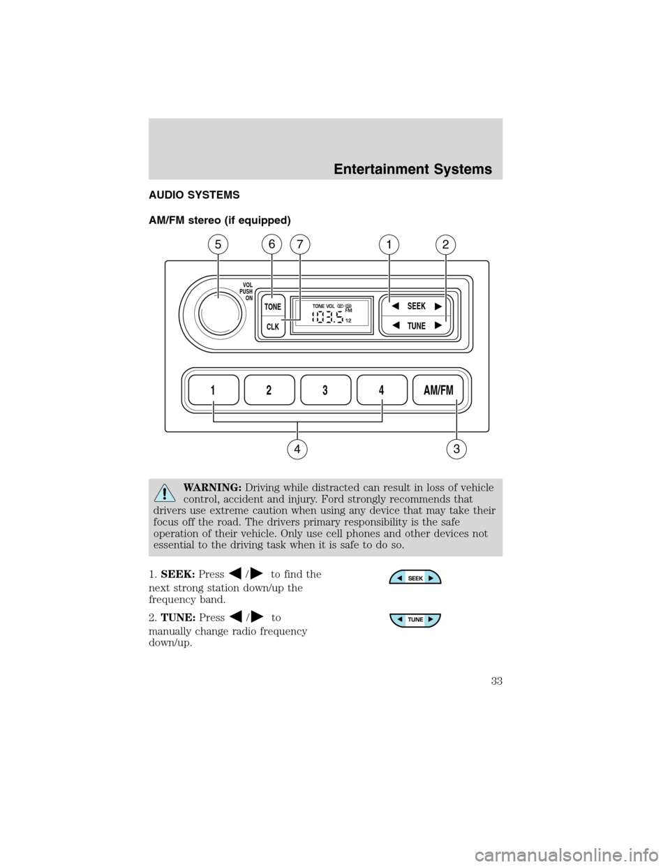 FORD F750 2010 12.G Owners Guide AUDIO SYSTEMS
AM/FM stereo (if equipped)
WARNING:Driving while distracted can result in loss of vehicle
control, accident and injury. Ford strongly recommends that
drivers use extreme caution when usi