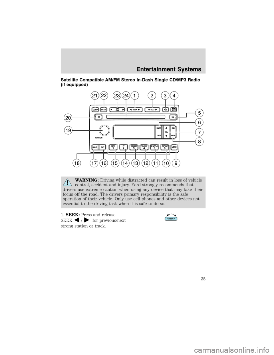 FORD F750 2010 12.G Owners Guide Satellite Compatible AM/FM Stereo In-Dash Single CD/MP3 Radio
(if equipped)
WARNING:Driving while distracted can result in loss of vehicle
control, accident and injury. Ford strongly recommends that
d