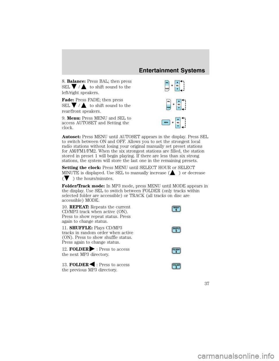 FORD F750 2010 12.G Owners Guide 8.Balance:Press BAL; then press
SEL
/to shift sound to the
left/right speakers.
Fade:Press FADE; then press
SEL
/to shift sound to the
rear/front speakers.
9.Menu:Press MENU and SEL to
access AUTOSET 