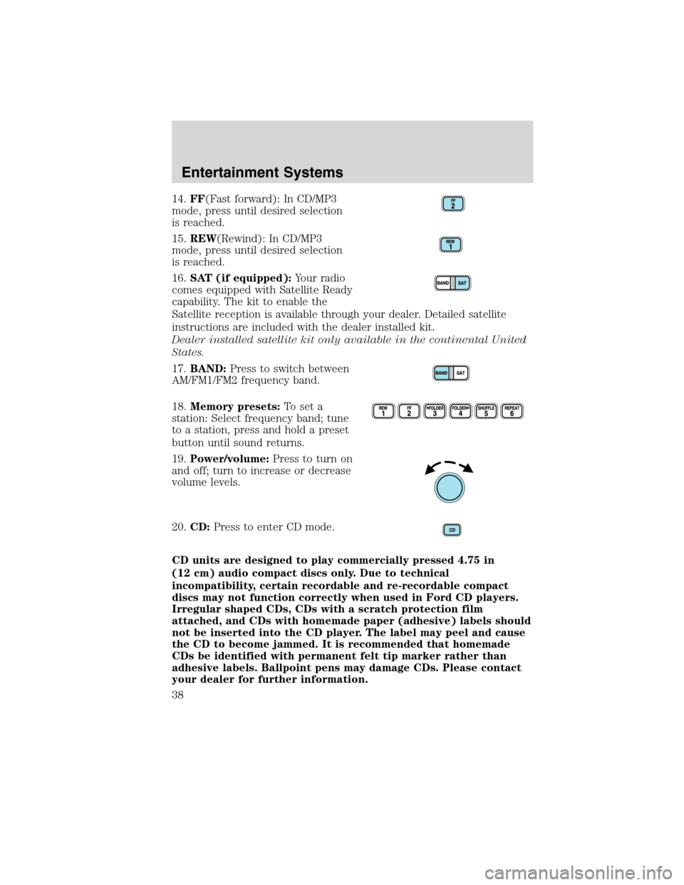 FORD F750 2010 12.G Owners Guide 14.FF(Fast forward): In CD/MP3
mode, press until desired selection
is reached.
15.REW(Rewind): In CD/MP3
mode, press until desired selection
is reached.
16.SAT (if equipped):Your radio
comes equipped 