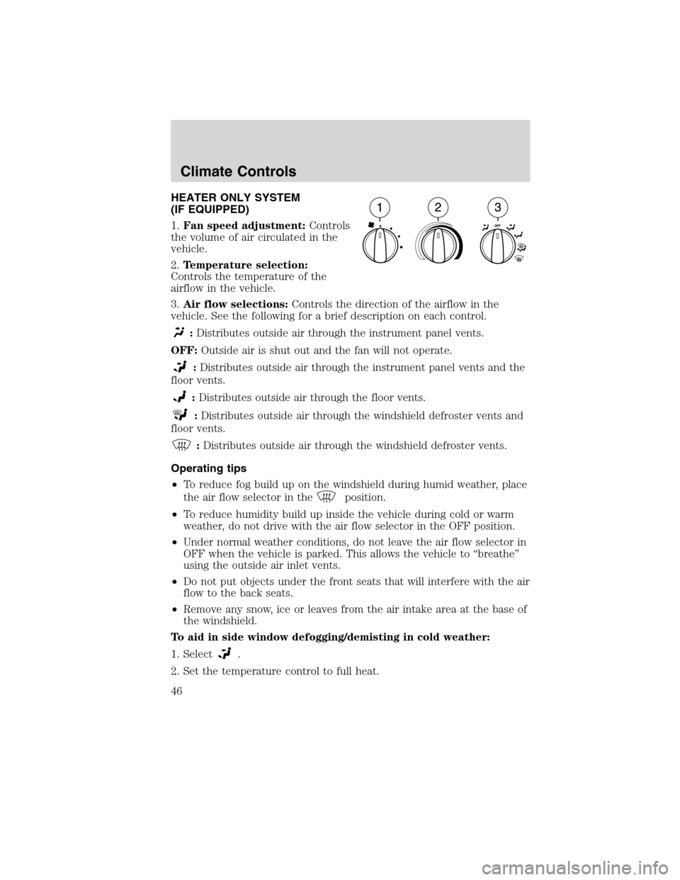 FORD F750 2010 12.G Service Manual HEATER ONLY SYSTEM
(IF EQUIPPED)
1.Fan speed adjustment:Controls
the volume of air circulated in the
vehicle.
2.Temperature selection:
Controls the temperature of the
airflow in the vehicle.
3.Air flo