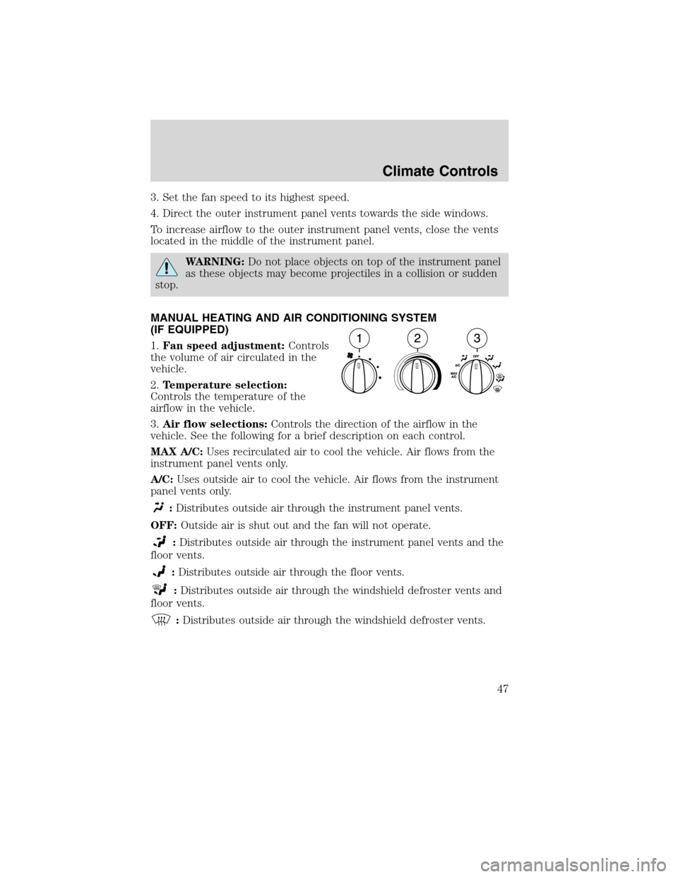 FORD F750 2010 12.G Service Manual 3. Set the fan speed to its highest speed.
4. Direct the outer instrument panel vents towards the side windows.
To increase airflow to the outer instrument panel vents, close the vents
located in the 