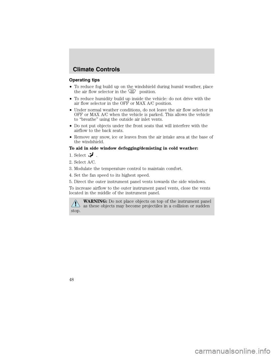 FORD F750 2010 12.G Service Manual Operating tips
•To reduce fog build up on the windshield during humid weather, place
the air flow selector in the
position.
•To reduce humidity build up inside the vehicle: do not drive with the
a