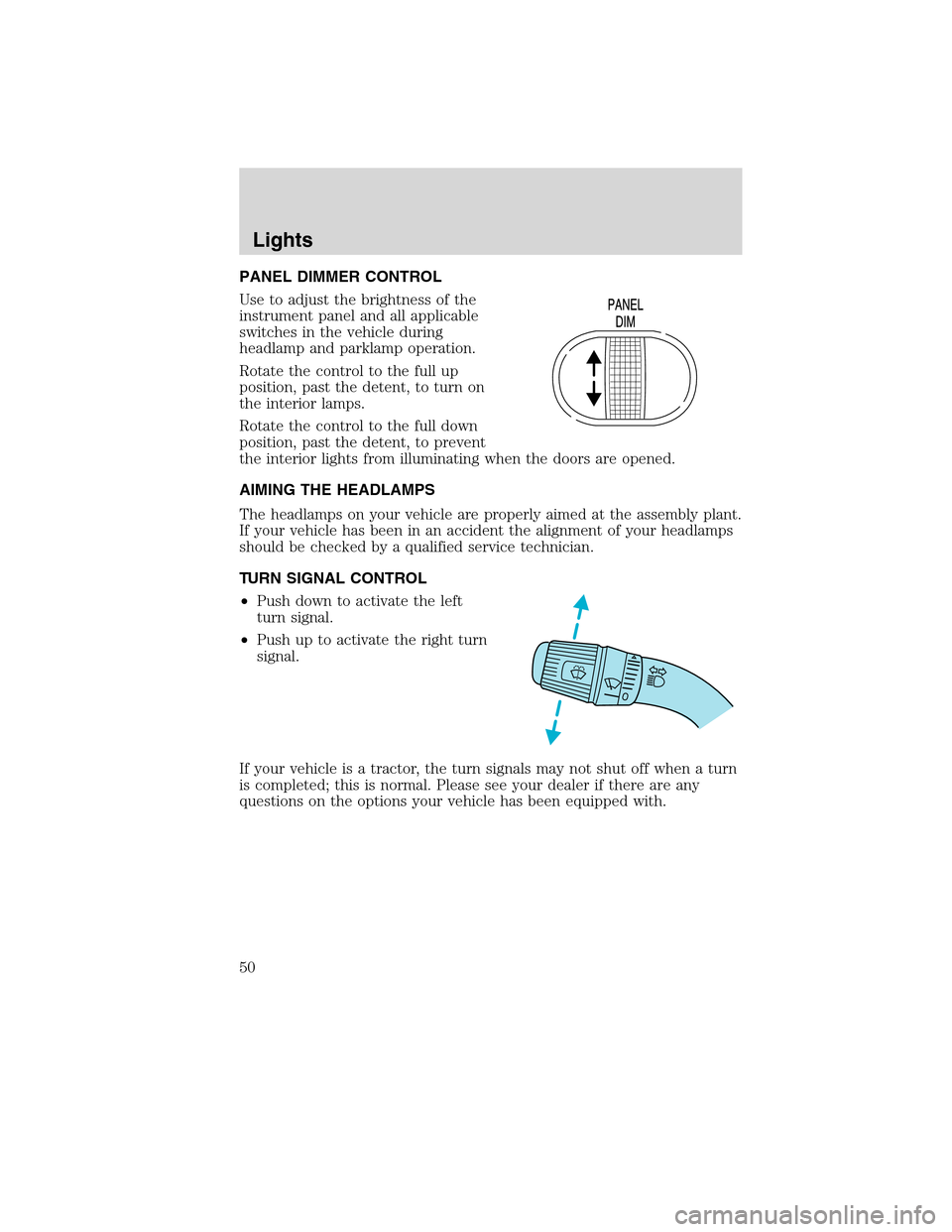 FORD F750 2010 12.G Service Manual PANEL DIMMER CONTROL
Use to adjust the brightness of the
instrument panel and all applicable
switches in the vehicle during
headlamp and parklamp operation.
Rotate the control to the full up
position,