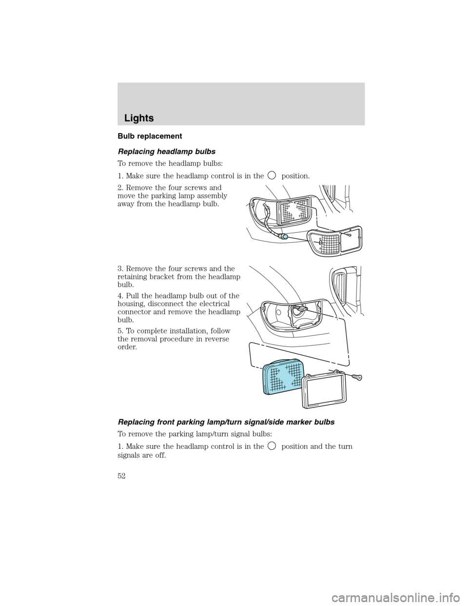 FORD F750 2010 12.G Workshop Manual Bulb replacement
Replacing headlamp bulbs
To remove the headlamp bulbs:
1. Make sure the headlamp control is in the
position.
2. Remove the four screws and
move the parking lamp assembly
away from the FORD F750 2010 12.G Workshop Manual Bulb replacement
Replacing headlamp bulbs
To remove the headlamp bulbs:
1. Make sure the headlamp control is in the
position.
2. Remove the four screws and
move the parking lamp assembly
away from the