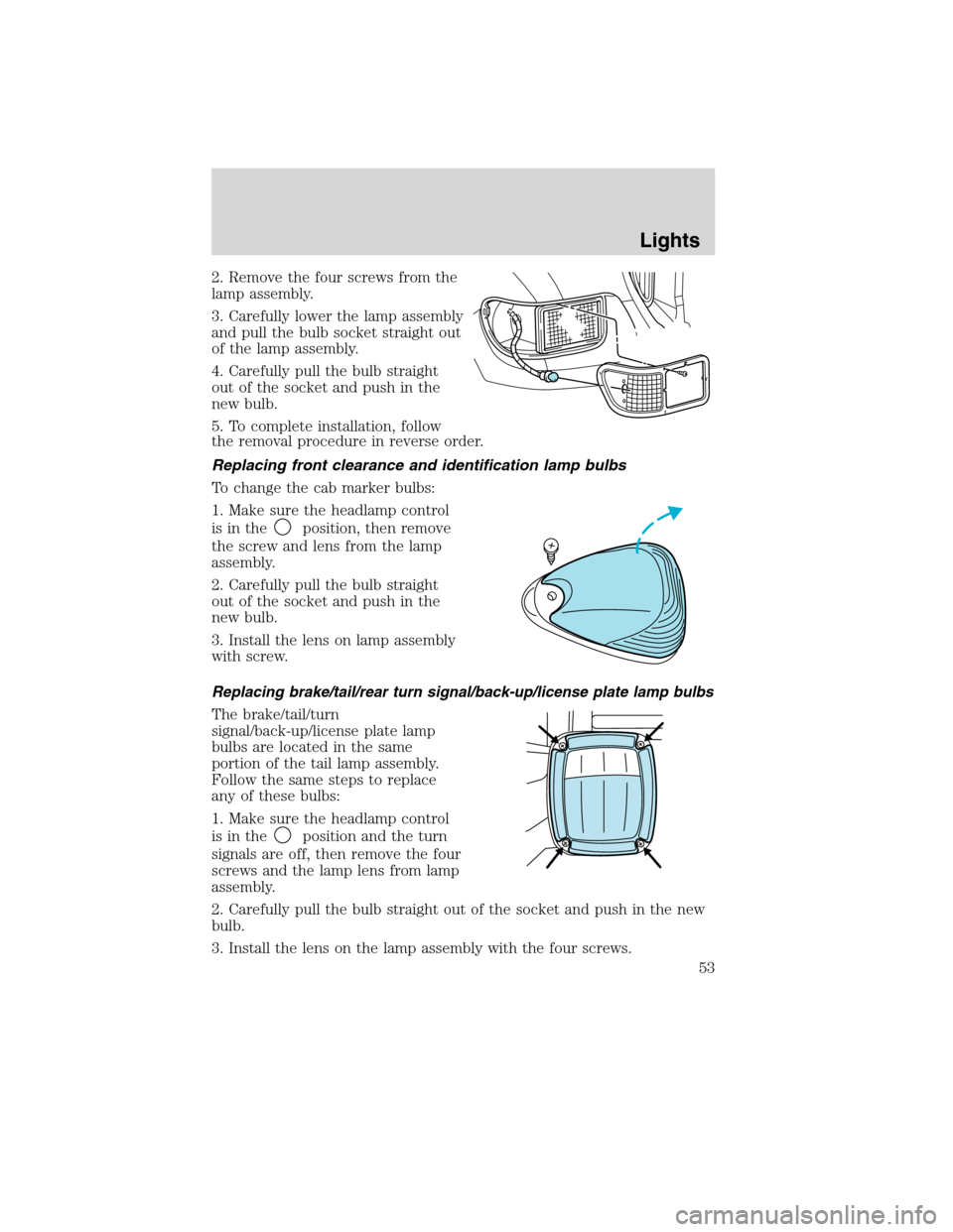 FORD F750 2010 12.G Owners Manual 2. Remove the four screws from the
lamp assembly.
3. Carefully lower the lamp assembly
and pull the bulb socket straight out
of the lamp assembly.
4. Carefully pull the bulb straight
out of the socket