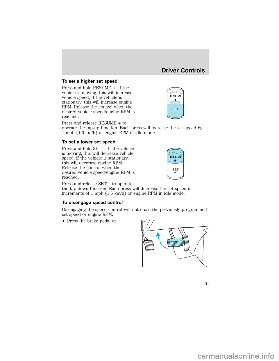 FORD F750 2010 12.G Repair Manual To set a higher set speed
Press and hold RESUME +. If the
vehicle is moving, this will increase
vehicle speed; if the vehicle is
stationary, this will increase engine
RPM. Release the control when the