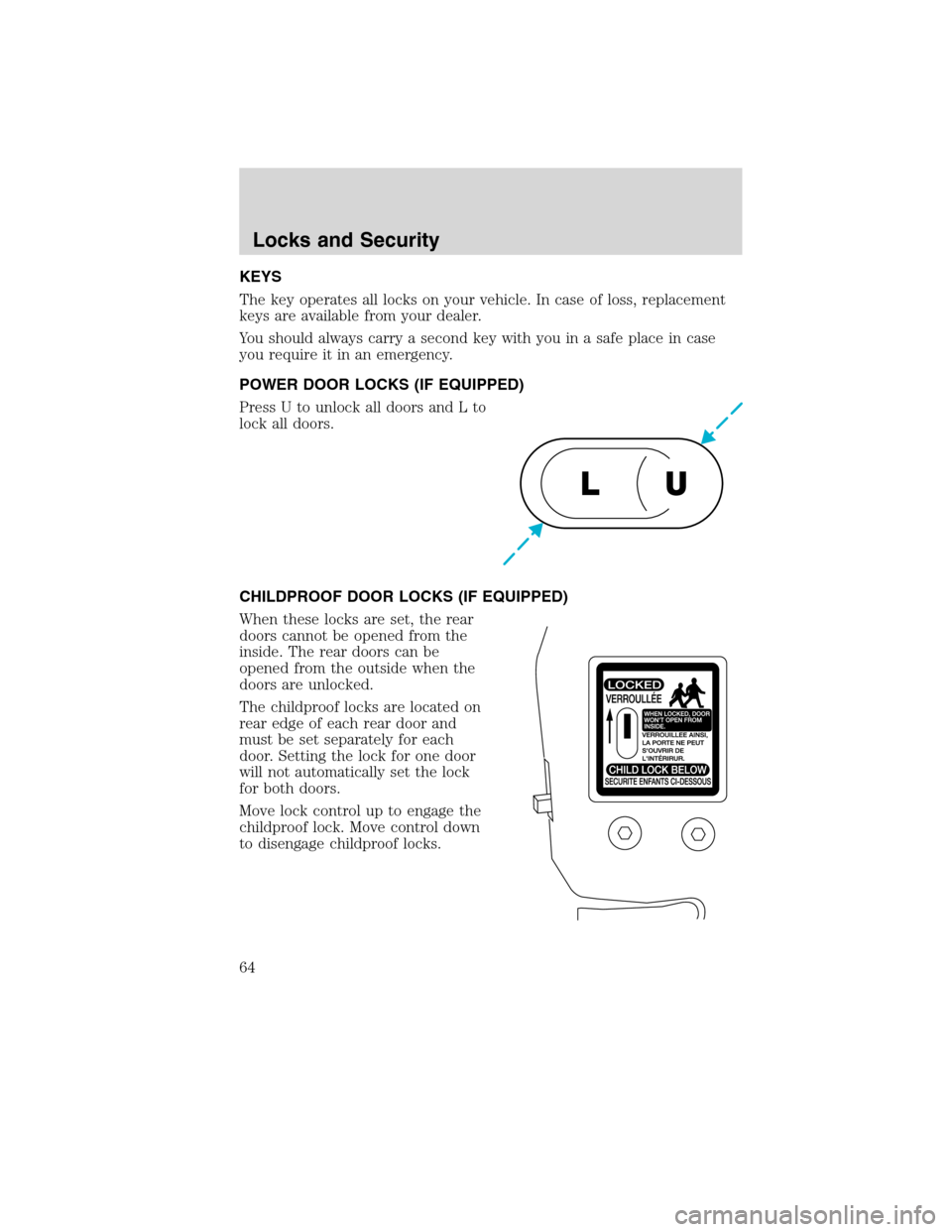 FORD F750 2010 12.G Repair Manual KEYS
The key operates all locks on your vehicle. In case of loss, replacement
keys are available from your dealer.
You should always carry a second key with you in a safe place in case
you require it 