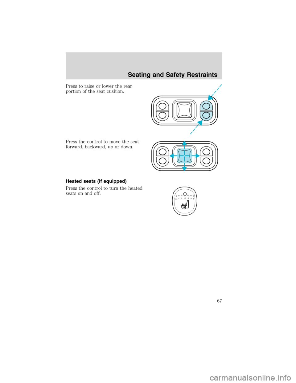 FORD F750 2010 12.G Repair Manual Press to raise or lower the rear
portion of the seat cushion.
Press the control to move the seat
forward, backward, up or down.
Heated seats (if equipped)
Press the control to turn the heated
seats on