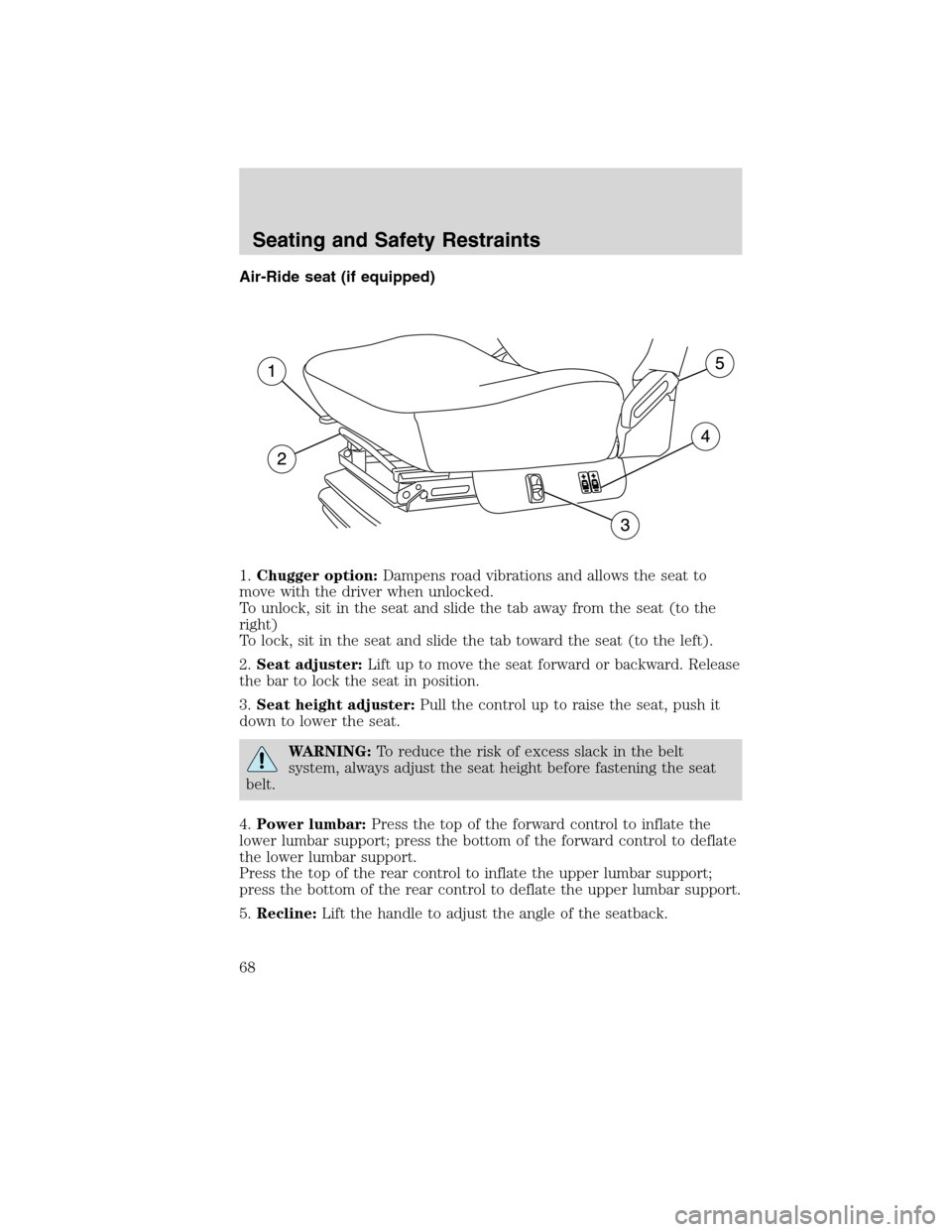 FORD F750 2010 12.G Owners Manual Air-Ride seat (if equipped)
1.Chugger option:Dampens road vibrations and allows the seat to
move with the driver when unlocked.
To unlock, sit in the seat and slide the tab away from the seat (to the
