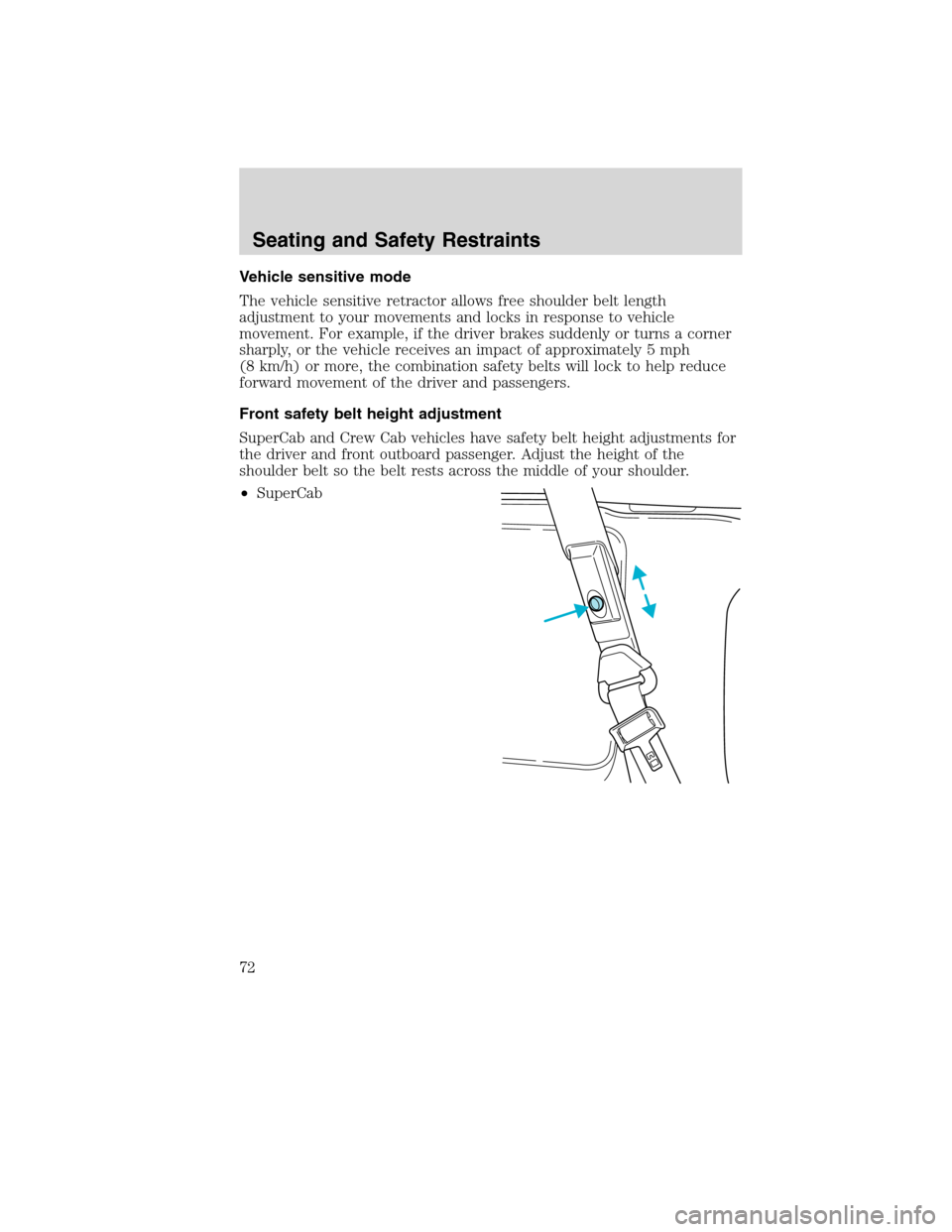 FORD F750 2010 12.G Owners Manual Vehicle sensitive mode
The vehicle sensitive retractor allows free shoulder belt length
adjustment to your movements and locks in response to vehicle
movement. For example, if the driver brakes sudden