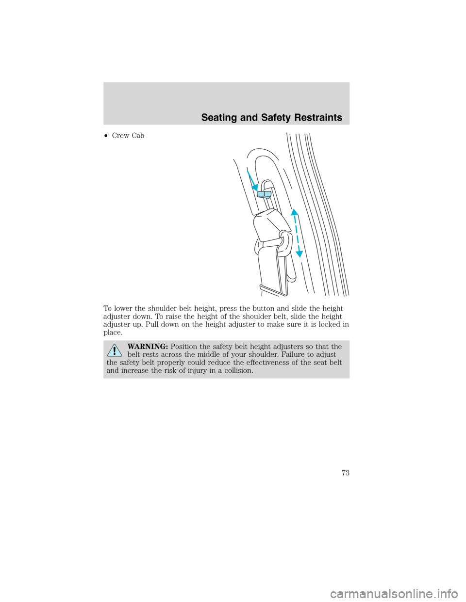 FORD F750 2010 12.G Manual PDF •Crew Cab
To lower the shoulder belt height, press the button and slide the height
adjuster down. To raise the height of the shoulder belt, slide the height
adjuster up. Pull down on the height adju