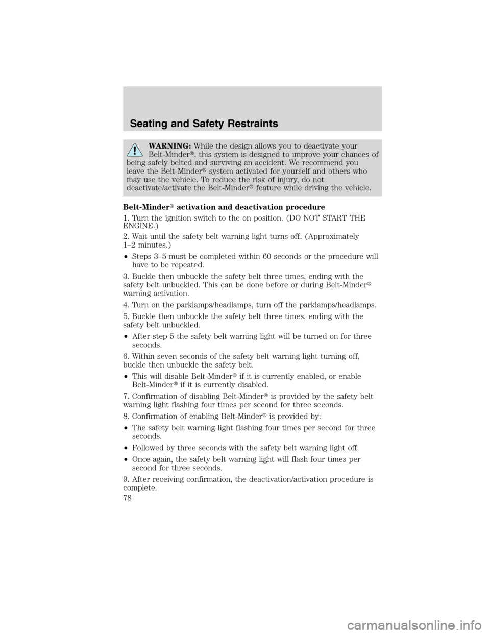 FORD F750 2010 12.G Manual PDF WARNING:While the design allows you to deactivate your
Belt-Minder, this system is designed to improve your chances of
being safely belted and surviving an accident. We recommend you
leave the Belt-M