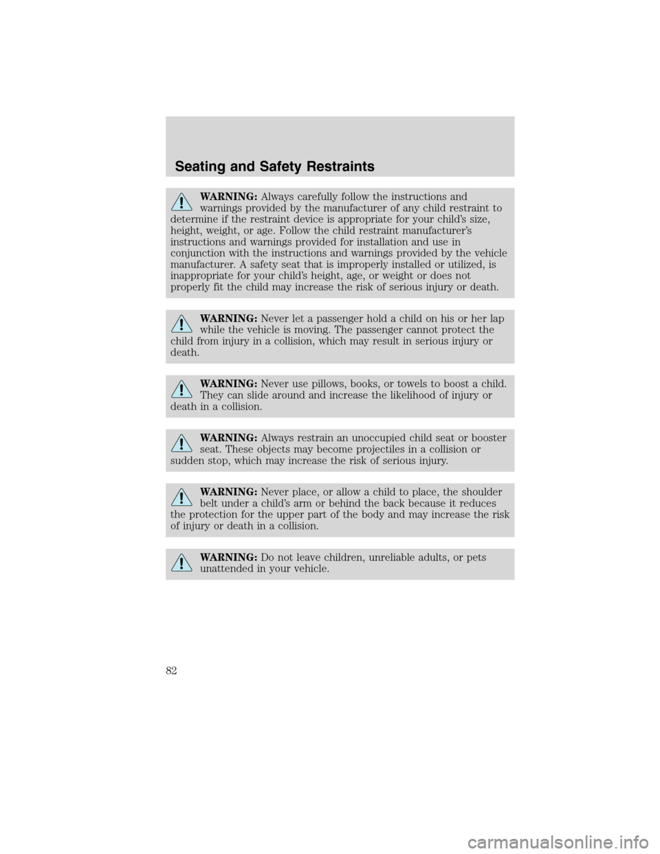 FORD F750 2010 12.G Owners Manual WARNING:Always carefully follow the instructions and
warnings provided by the manufacturer of any child restraint to
determine if the restraint device is appropriate for your child’s size,
height, w