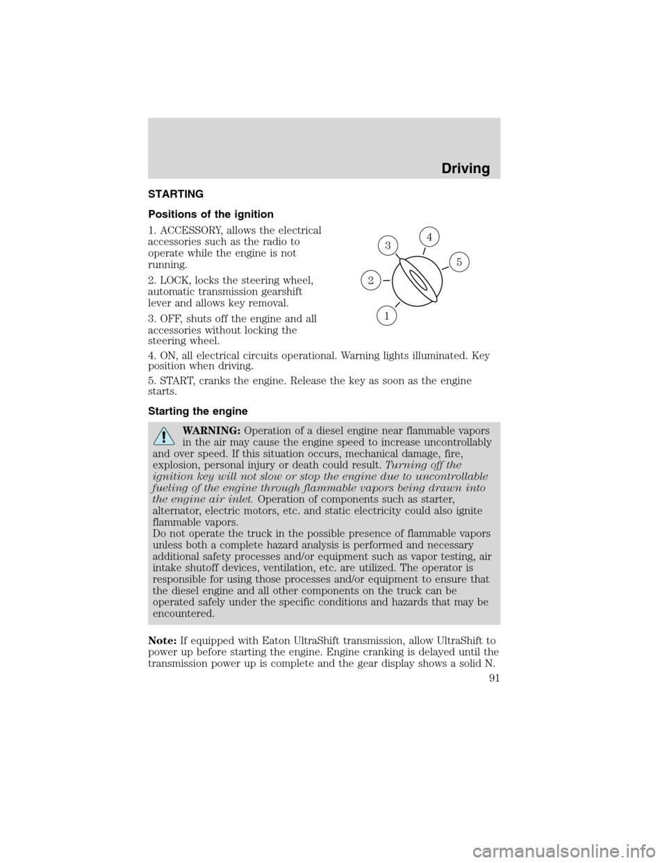 FORD F750 2010 12.G Owners Manual STARTING
Positions of the ignition
1. ACCESSORY, allows the electrical
accessories such as the radio to
operate while the engine is not
running.
2. LOCK, locks the steering wheel,
automatic transmissi