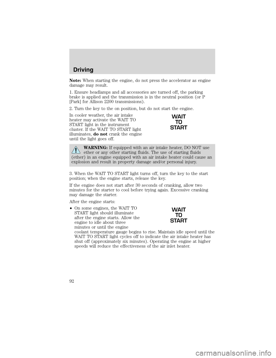 FORD F750 2010 12.G Owners Manual Note:When starting the engine, do not press the accelerator as engine
damage may result.
1. Ensure headlamps and all accessories are turned off, the parking
brake is applied and the transmission is in