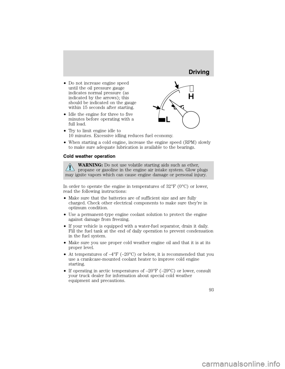 FORD F650 2010 12.G Owners Manual •Do not increase engine speed
until the oil pressure gauge
indicates normal pressure (as
indicated by the arrows); this
should be indicated on the gauge
within 15 seconds after starting.
•Idle the