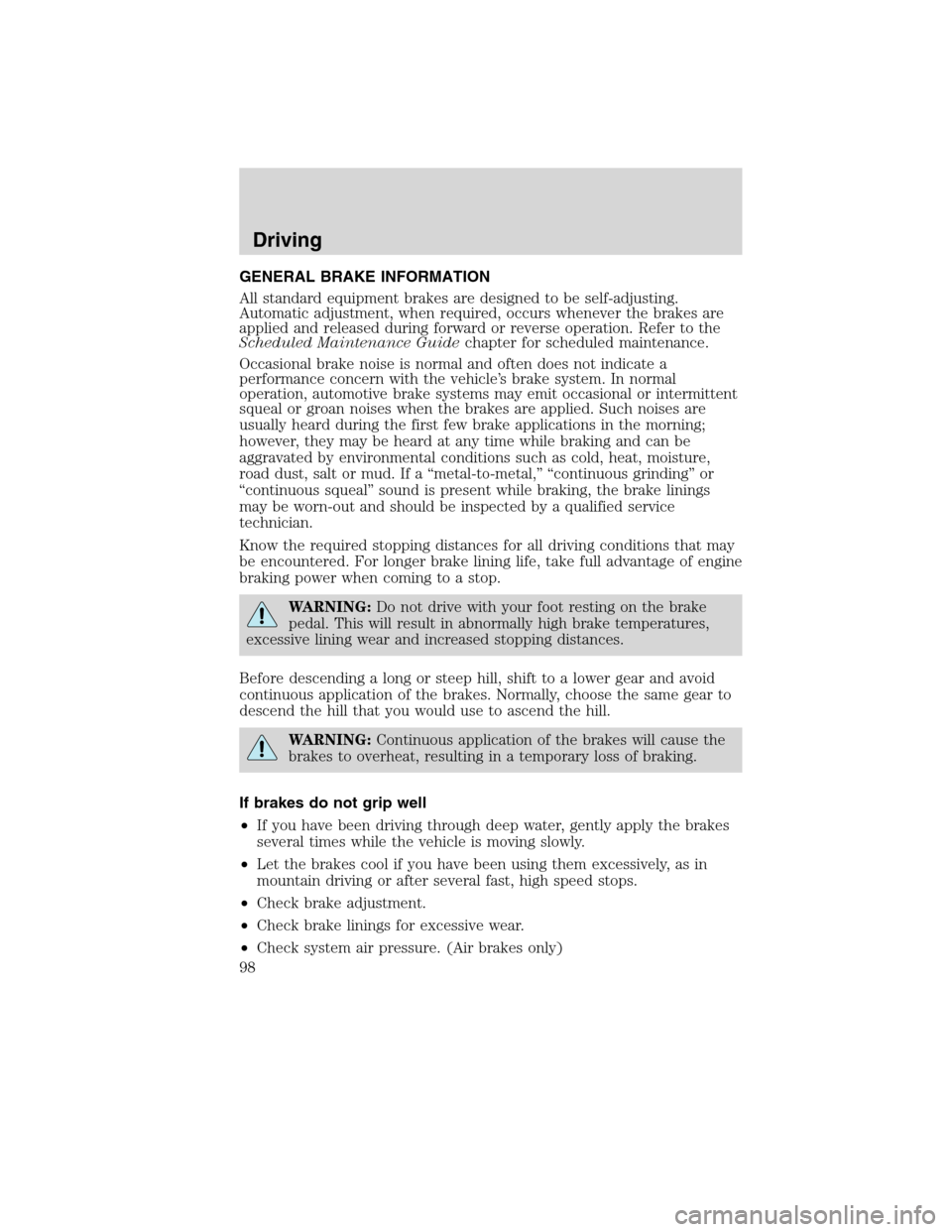 FORD F650 2010 12.G Owners Manual GENERAL BRAKE INFORMATION
All standard equipment brakes are designed to be self-adjusting.
Automatic adjustment, when required, occurs whenever the brakes are
applied and released during forward or re