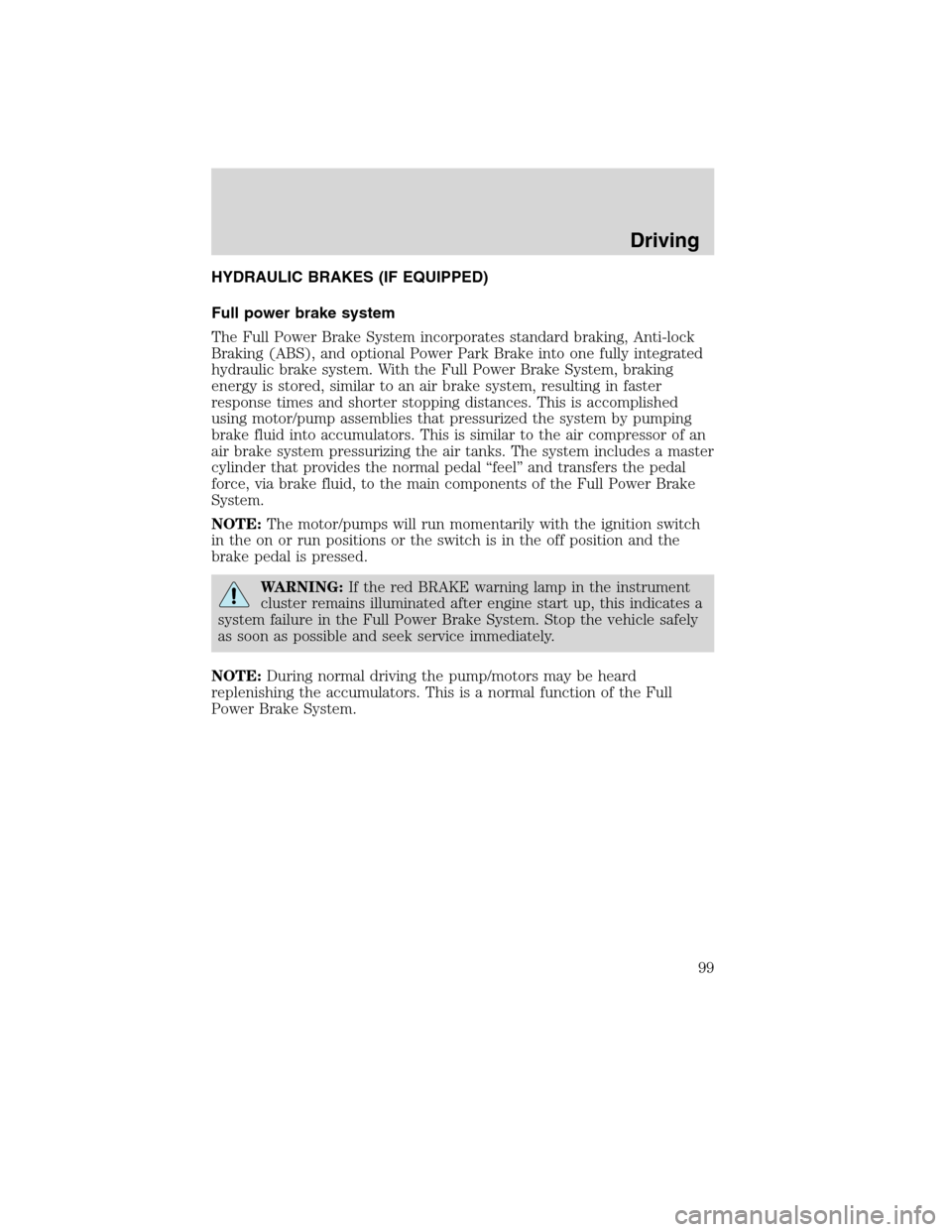 FORD F750 2010 12.G Owners Manual HYDRAULIC BRAKES (IF EQUIPPED)
Full power brake system
The Full Power Brake System incorporates standard braking, Anti-lock
Braking (ABS), and optional Power Park Brake into one fully integrated
hydra