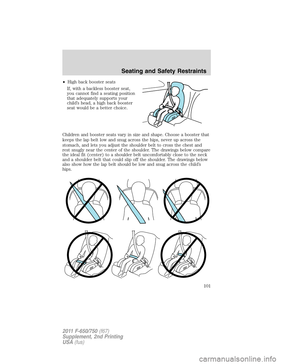 FORD F750 2011 12.G Owners Manual •High back booster seats
If, with a backless booster seat,
you cannot find a seating position
that adequately supports your
child’s head, a high back booster
seat would be a better choice.
Childre FORD F750 2011 12.G Owners Manual •High back booster seats
If, with a backless booster seat,
you cannot find a seating position
that adequately supports your
child’s head, a high back booster
seat would be a better choice.
Childre