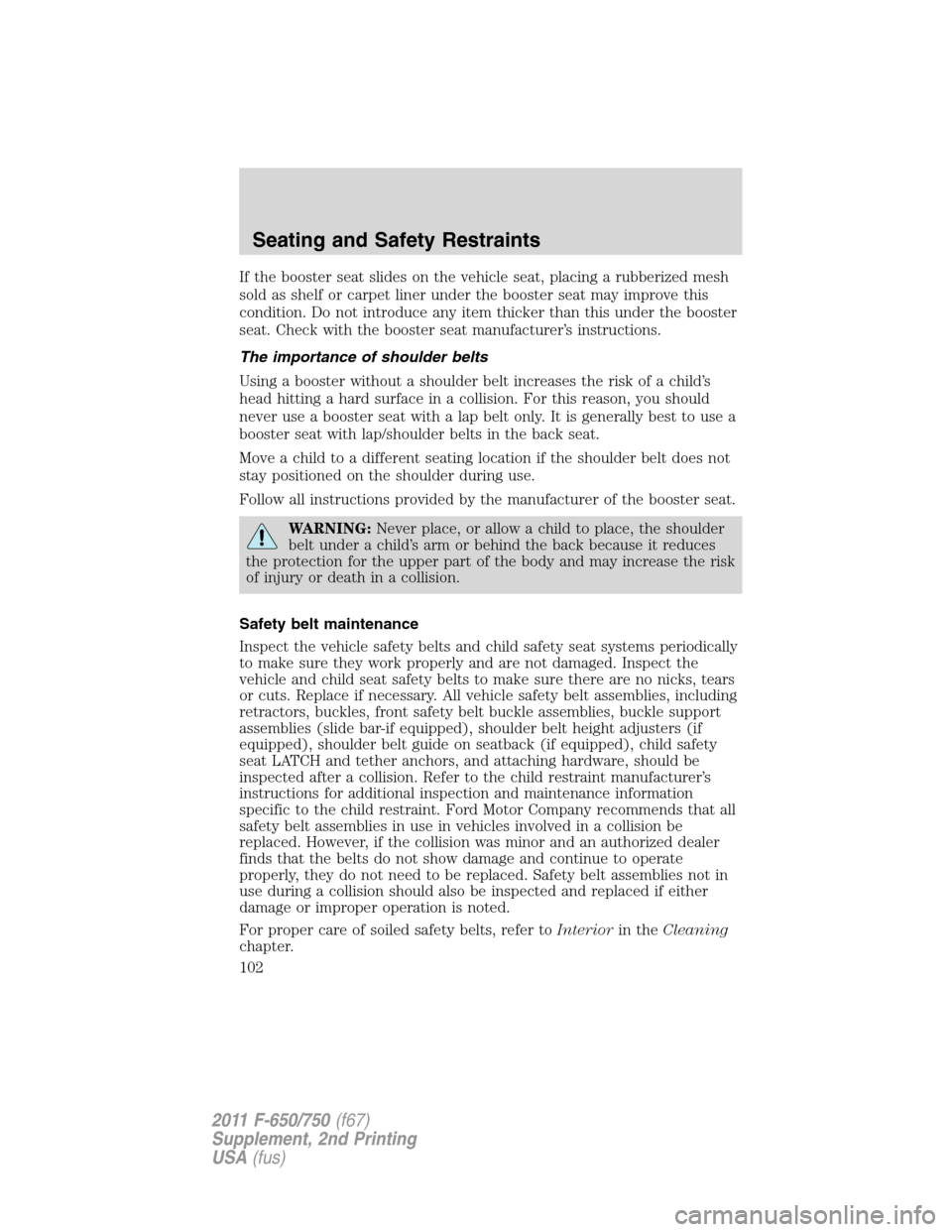 FORD F650 2011 12.G Owners Manual If the booster seat slides on the vehicle seat, placing a rubberized mesh
sold as shelf or carpet liner under the booster seat may improve this
condition. Do not introduce any item thicker than this u