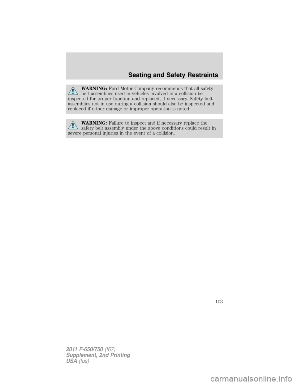 FORD F750 2011 12.G Owners Manual WARNING:Ford Motor Company recommends that all safety
belt assemblies used in vehicles involved in a collision be
inspected for proper function and replaced, if necessary. Safety belt
assemblies not i FORD F750 2011 12.G Owners Manual WARNING:Ford Motor Company recommends that all safety
belt assemblies used in vehicles involved in a collision be
inspected for proper function and replaced, if necessary. Safety belt
assemblies not i